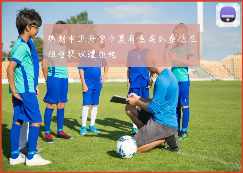 热刺中卫丹索今夏有意离队桑德兰租借提议遭拒绝