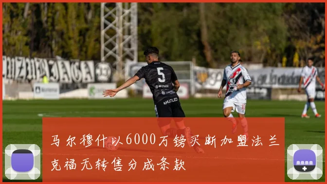 马尔穆什以6000万镑买断加盟法兰克福无转售分成条款