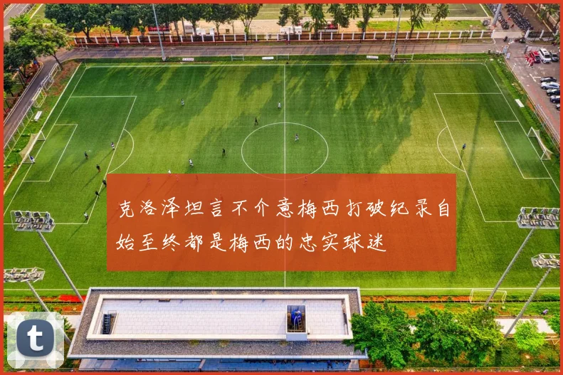 克洛泽坦言不介意梅西打破纪录自始至终都是梅西的忠实球迷