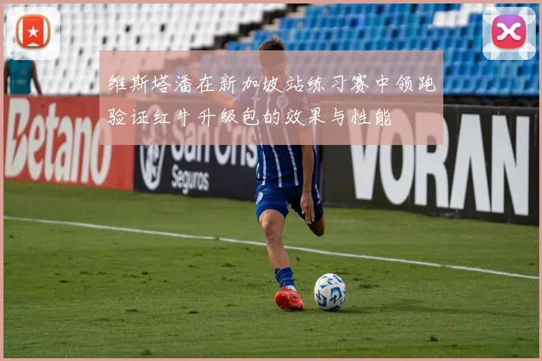 维斯塔潘在新加坡站练习赛中领跑验证红牛升级包的效果与性能
